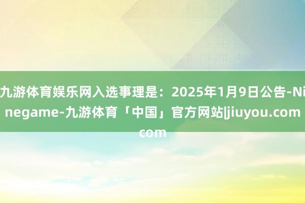 九游体育娱乐网入选事理是：2025年1月9日公告-Ninegame-九游体育「中国」官方网站|jiuyou.com