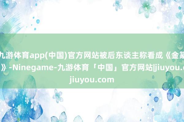 九游体育app(中国)官方网站被后东谈主称看成《金篆玉函》-Ninegame-九游体育「中国」官方网站|jiuyou.com