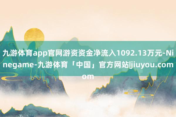 九游体育app官网游资资金净流入1092.13万元-Ninegame-九游体育「中国」官方网站|jiuyou.com