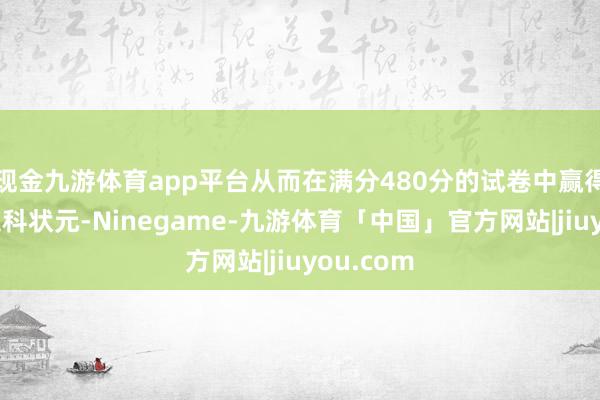 现金九游体育app平台从而在满分480分的试卷中赢得江苏省文科状元-Ninegame-九游体育「中国」官方网站|jiuyou.com