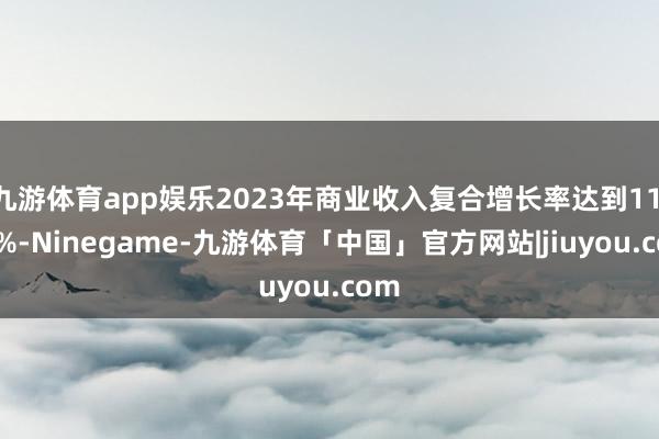 九游体育app娱乐2023年商业收入复合增长率达到11.66%-Ninegame-九游体育「中国」官方网站|jiuyou.com