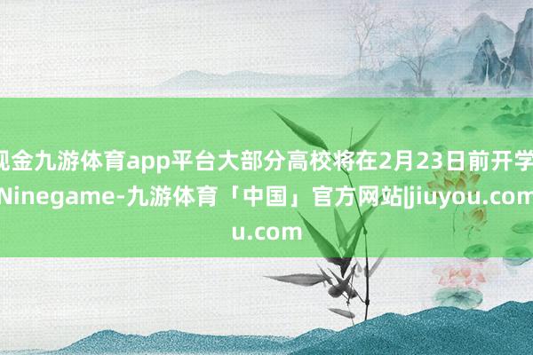 现金九游体育app平台大部分高校将在2月23日前开学-Ninegame-九游体育「中国」官方网站|jiuyou.com