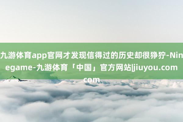 九游体育app官网才发现信得过的历史却很狰狞-Ninegame-九游体育「中国」官方网站|jiuyou.com